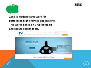 ZEND
Zend is Modern frame work for
performing high end web applications.
This works based on Cryptographic
and secure coding tools.
20
 
