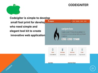 CODEIGNITER
Codeigiter is simple to develop
small fool print for developer
who need simple and
elegant tool kit to create
innovative web applications.
21
 