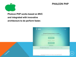 PHALCON PHP
Pholcon PHP works based on MVC
and integrated with innovative
architecture to do perform faster.
22
 