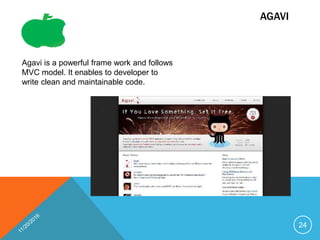 AGAVI
Agavi is a powerful frame work and follows
MVC model. It enables to developer to
write clean and maintainable code.
24
 