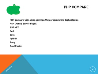 PHP COMPARE
PHP compare with other common Web programming technologies-
ASP (Active Server Pages)
ASP.NET
Perl
Java
Python
Ruby
Cold Fusion
4
 