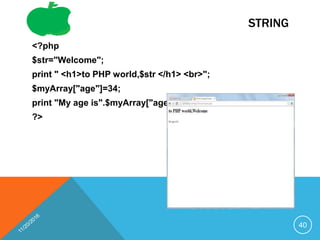 STRING
<?php
$str="Welcome";
print " <h1>to PHP world,$str </h1> <br>";
$myArray["age"]=34;
print "My age is".$myArray["age"];
?>
40
 
