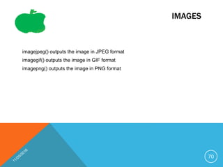 IMAGES
imagejpeg() outputs the image in JPEG format
imagegif() outputs the image in GIF format
imagepng() outputs the image in PNG format
70
 