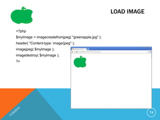 LOAD IMAGE
<?php
$myImage = imagecreatefromjpeg( "greenapple.jpg" );
header( "Content-type: image/jpeg" );
imagejpeg( $myImage );
imagedestroy( $myImage );
?>
74
 