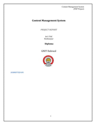 Content Management System 
(PHP Project) 
Content Management System 
PROJECT REPORT 
At C-TAC 
Hoshiarpur 
Diploma 
GNIT Dalewal 
1 
SUBMITTED BY: 
 