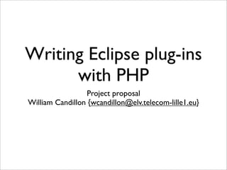 Writing Eclipse plug-ins
      with PHP
                 Project proposal
William Candillon {wcandillon@elv.telecom-lille1.eu}
 