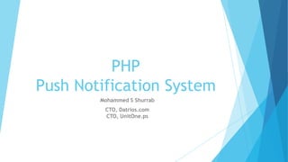 PHP
Push Notification System
Mohammed S Shurrab
CTO, Datrios.com
CTO, UnitOne.ps

 