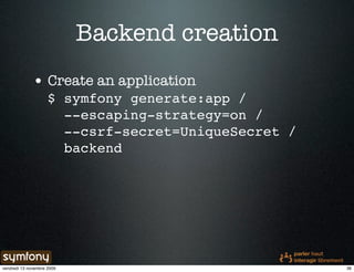 Backend creation
              • Create an application
                     $ symfony generate:app /
                       --escaping-strategy=on /
                       --csrf-secret=UniqueSecret /
                       backend




vendredi 13 novembre 2009                             36
 