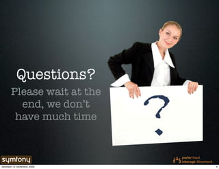 Questions?


                            ?
       Please wait at the
         end, we don’t
        have much time



vendredi 13 novembre 2009       4
 