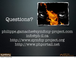 Questions?

  philippe.gamache@symfony-project.com
                 info@ph-il.ca
       http://www.symfoy-project.org
          http://www.phportail.net


vendredi 13 novembre 2009                45
 