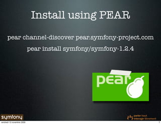Install using PEAR
      pear channel-discover pear.symfony-project.com
                            pear install symfony/symfony-1.2.4




vendredi 13 novembre 2009                                        7
 
