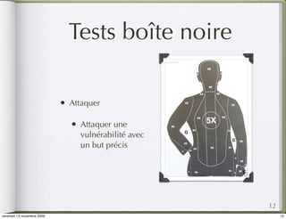Tests boîte noire

                            •   Attaquer

                                •   Attaquer une
                                    vulnérabilité avec
                                    un but précis




                                                         12
vendredi 13 novembre 2009                                     12
 