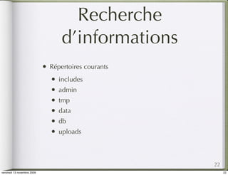 Recherche
                                    d’informations
                            •   Répertoires courants
                                •   includes
                                •   admin
                                •   tmp
                                •   data
                                •   db
                                •   uploads



                                                       22
vendredi 13 novembre 2009                                   22
 