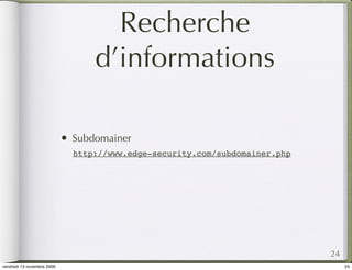 Recherche
                                    d’informations

                            •   Subdomainer
                                http://www.edge-security.com/subdomainer.php




                                                                               24
vendredi 13 novembre 2009                                                           24
 