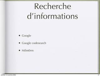 Recherche
                                   d’informations

                            •   Google

                            •   Google codesearch

                            •   Milm0rm




vendredi 13 novembre 2009                           27
 