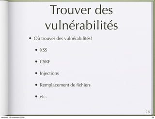Trouver des
                                      vulnérabilités
                            •   Où trouver des vulnérabilités?

                                •   XSS

                                •   CSRF

                                •   Injections

                                •   Remplacement de ﬁchiers

                                •   etc.


                                                                 28
vendredi 13 novembre 2009                                             28
 