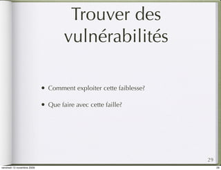 Trouver des
                                     vulnérabilités

                            •   Comment exploiter cette faiblesse?

                            •   Que faire avec cette faille?




                                                                     29
vendredi 13 novembre 2009                                                 29
 