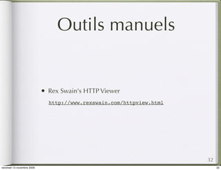 Outils manuels


                            •   Rex Swain's HTTP Viewer
                                http://www.rexswain.com/httpview.html




                                                                        32
vendredi 13 novembre 2009                                                    32
 