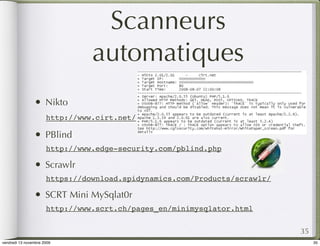 Scanneurs
                                automatiques
                •     Nikto
                      http://www.cirt.net/

                •     PBlind
                      http://www.edge-security.com/pblind.php

                •     Scrawlr
                      https://download.spidynamics.com/Products/scrawlr/

                •     SCRT Mini MySqlat0r
                      http://www.scrt.ch/pages_en/minimysqlator.html


                                                                           35
vendredi 13 novembre 2009                                                       35
 