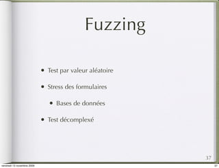 Fuzzing

                            •   Test par valeur aléatoire

                            •   Stress des formulaires

                                •   Bases de données

                            •   Test décomplexé




                                                            37
vendredi 13 novembre 2009                                        37
 