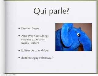 Qui parle?
                            •   Damien Seguy

                            •   Alter Way Consulting :
                                services experts en
                                logiciels libres

                            •   Editeur de calendriers

                            •   damien.seguy@alterway.fr




vendredi 13 novembre 2009                                  4
 