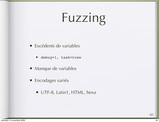 Fuzzing
                            •   Excédents de variables

                                •   debug=1, task=view


                            •   Manque de variables

                            •   Encodages variés

                                •   UTF-8, Latin1, HTML, hexa



                                                                40
vendredi 13 novembre 2009                                            40
 