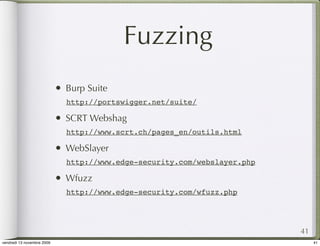 Fuzzing
                            •   Burp Suite
                                http://portswigger.net/suite/

                            •   SCRT Webshag
                                http://www.scrt.ch/pages_en/outils.html

                            •   WebSlayer
                                http://www.edge-security.com/webslayer.php

                            •   Wfuzz
                                http://www.edge-security.com/wfuzz.php




                                                                             41
vendredi 13 novembre 2009                                                         41
 