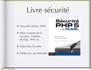 Livre sécurité
                            •   Nouvelle édition 2009

                            •   Bilan complet de la
                                sécurité : système,
                                MySQL, PHP, etc

                            •   Edité chez Eyrolles

                            •   Dédicaces sur demande




vendredi 13 novembre 2009                               5
 