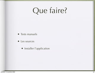 Que faire?

                            •   Tests manuels

                            •   Les sources

                                •   Installer l’application




vendredi 13 novembre 2009                                     50
 