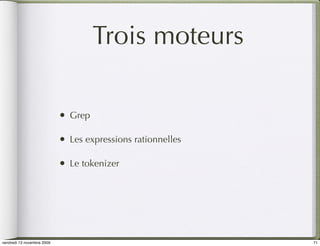 Trois moteurs

                            •   Grep

                            •   Les expressions rationnelles

                            •   Le tokenizer




vendredi 13 novembre 2009                                      71
 
