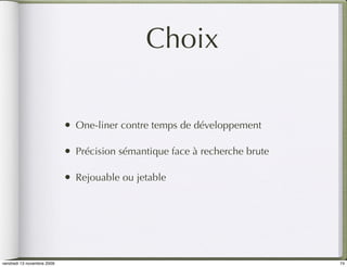 Choix

                            •   One-liner contre temps de développement

                            •   Précision sémantique face à recherche brute

                            •   Rejouable ou jetable




vendredi 13 novembre 2009                                                     74
 