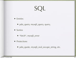 SQL
                            •   Entrées

                                •   pdo_query, mysqli_query, query,

                            •   Sorties

                                •   *fetch*, mysqli_error

                            •   Protections

                                •   pdo_quote, mysqli_real_escape_string, etc.



vendredi 13 novembre 2009                                                        83
 