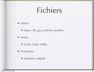 Fichiers
                            •   Entrées

                                •   fopen, ﬁle_get_contents, passthru

                            •   Sorties

                                •   fwrite, fread, mkdir,

                            •   Protections

                                •   pathinfo, realpath



vendredi 13 novembre 2009                                               84
 