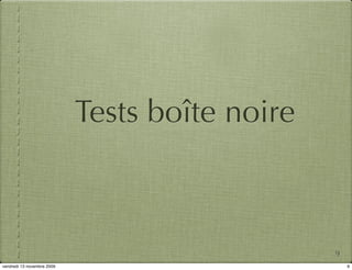 Tests boîte noire



                                                9
vendredi 13 novembre 2009                           9
 