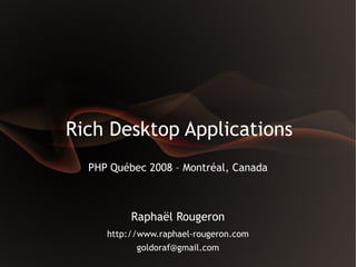 Rich Desktop Applications
  PHP Québec 2008 – Montréal, Canada



          Raphaël Rougeron
     http://www.raphael-rougeron.com
           goldoraf@gmail.com
 