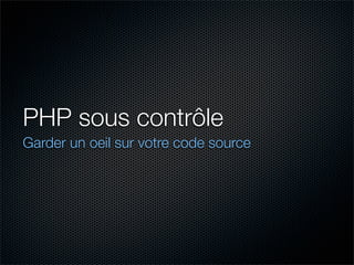 PHP sous contrôle
Garder un oeil sur votre code source
 