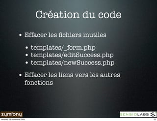 Création du code
                 • Effacer les ﬁchiers inutiles
                        • templates/_form.php
                        • templates/editSuccess.php
                        • templates/newSuccess.php
                 • Effacer les liens vers les autres
                        fonctions




vendredi 13 novembre 2009                              22
 