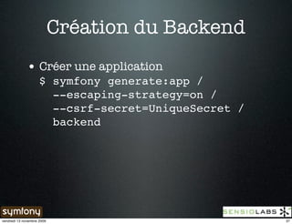 Création du Backend
              • Créer une application
                     $ symfony generate:app /
                       --escaping-strategy=on /
                       --csrf-secret=UniqueSecret /
                       backend




vendredi 13 novembre 2009                             37
 