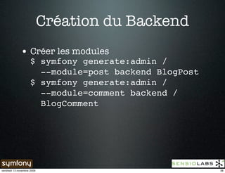 Création du Backend
              • Créer les modules
                     $ symfony generate:admin /
                       --module=post backend BlogPost
                     $ symfony generate:admin /
                       --module=comment backend /
                       BlogComment




vendredi 13 novembre 2009                               38
 