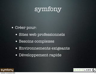 symfony

                 • Créer pour:
                   • Sites web professionnels
                   • Besoins complexes
                   • Environnements exigeants
                   • Développement rapide


vendredi 13 novembre 2009                       7
 