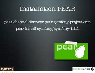 Installation PEAR
      pear channel-discover pear.symfony-project.com
                            pear install symfony/symfony-1.2.1




vendredi 13 novembre 2009                                        9
 