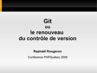 Git
             ou
    le renouveau
du contrôle de version

      Raphaël Rougeron
   Conférence PHPQuébec 2009
 