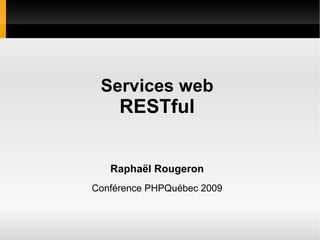Services web
     RESTful


   Raphaël Rougeron
Conférence PHPQuébec 2009
 