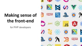 Making sense of
the front-end
for PHP developers
 