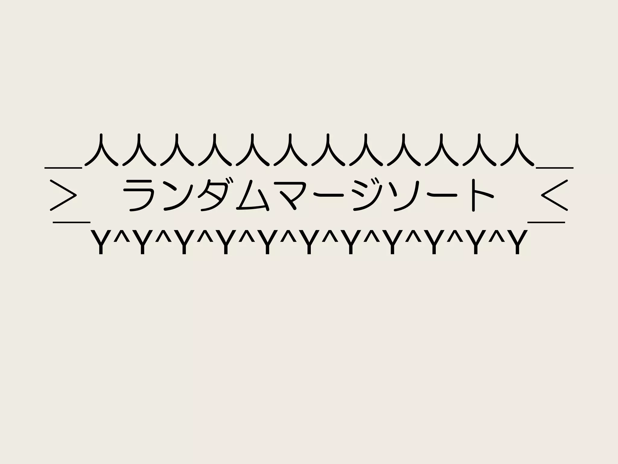 ＿人人人人人人人人人人人人＿
＞ ランダムマージソート ＜
￣Y^Y^Y^Y^Y^Y^Y^Y^Y^Y^Y￣
 