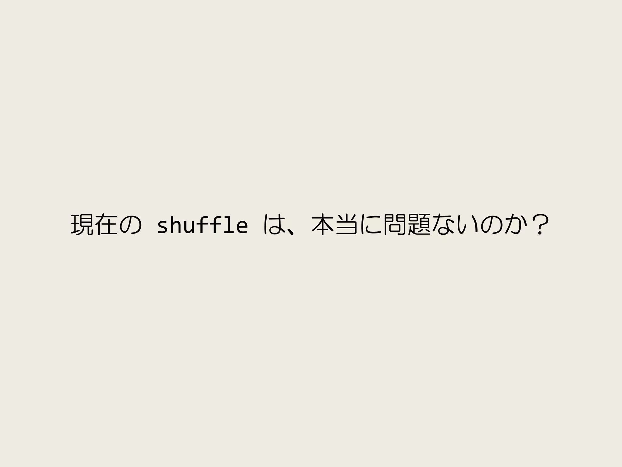 現在の shuffle は、本当に問題ないのか？
 