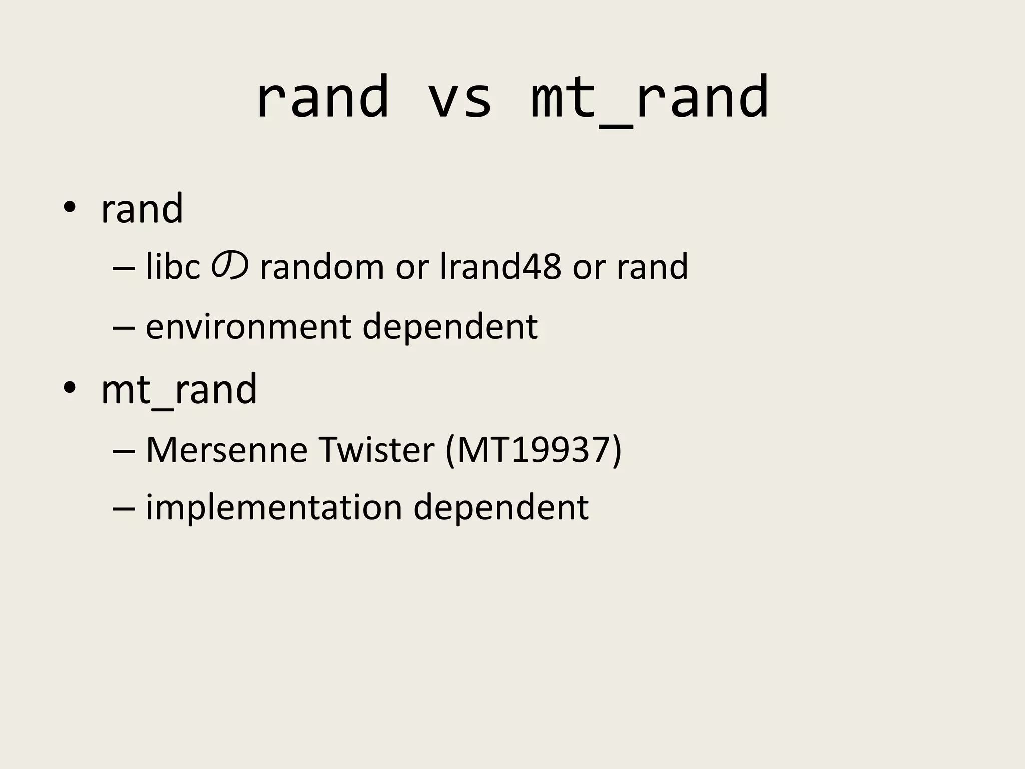 rand vs mt_rand
• rand
– libc の random or lrand48 or rand
– environment dependent
• mt_rand
– Mersenne Twister (MT19937)
– implementation dependent
 