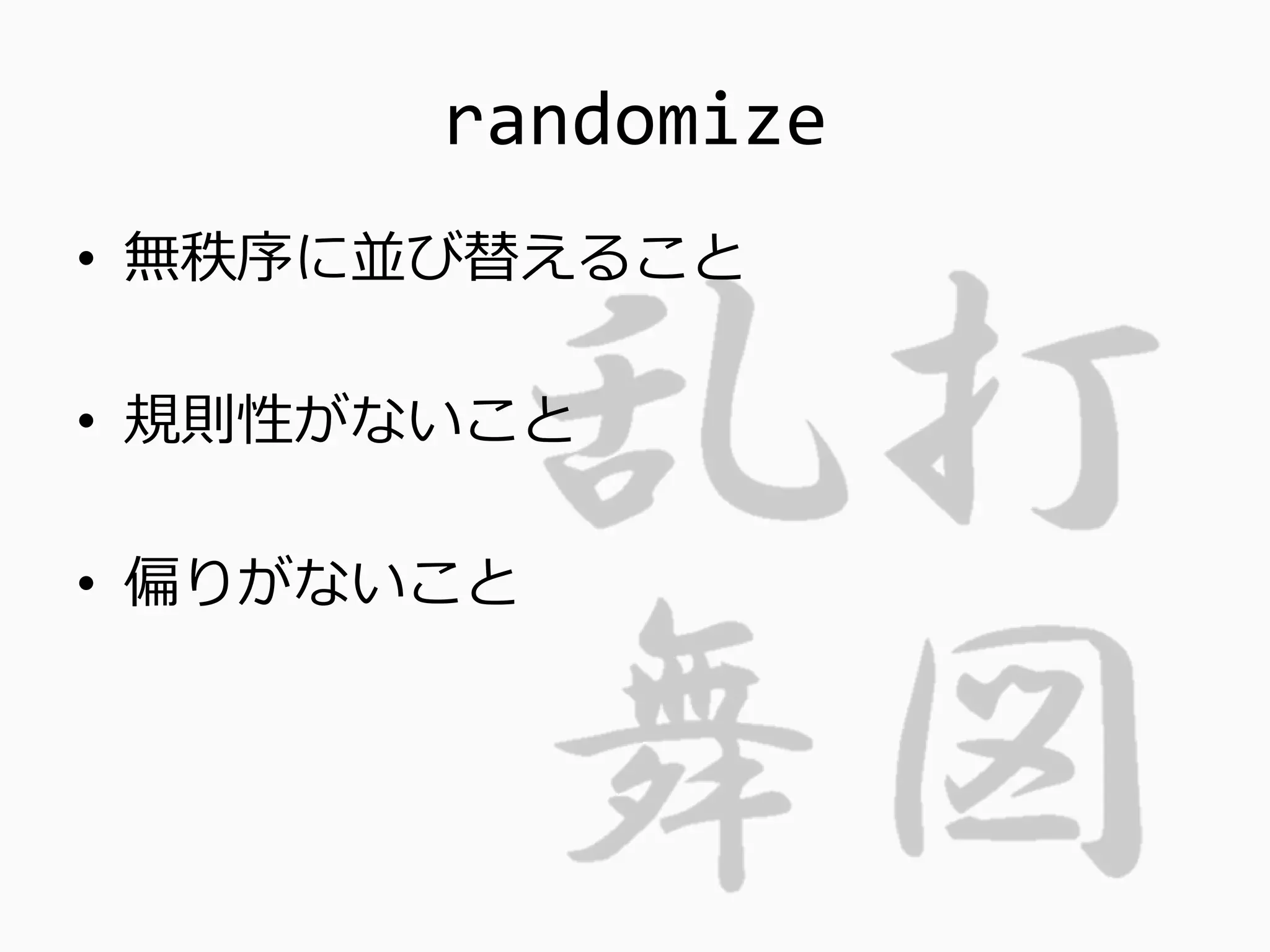 randomize
• 無秩序に並び替えること
• 規則性がないこと
• 偏りがないこと
 
