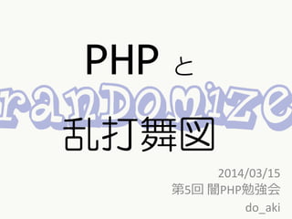 PHP と
乱打舞図
2014/03/15
第5回 闇PHP勉強会
do_aki
 