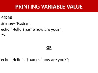 PRINTING VARIABLE VALUE
<?php
$name=“Rudra";
echo “Hello $name how are you?";
?>
OR
echo "Hello” . $name. “how are you?";
 